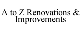 A TO Z RENOVATIONS & IMPROVEMENTS trademark