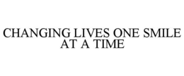 CHANGING LIVES ONE SMILE AT A TIME trademark