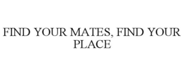 FIND YOUR MATES, FIND YOUR PLACE trademark