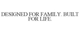 DESIGNED FOR FAMILY. BUILT FOR LIFE. trademark