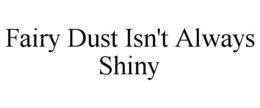 FAIRY DUST ISN'T ALWAYS SHINY trademark