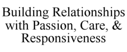 BUILDING RELATIONSHIPS WITH PASSION, CARE, & RESPONSIVENESS trademark
