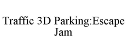 TRAFFIC 3D PARKING:ESCAPE JAM trademark
