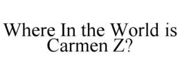 WHERE IN THE WORLD IS CARMEN Z? trademark