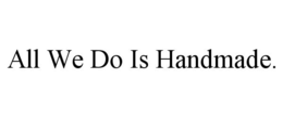 ALL WE DO IS HANDMADE. trademark
