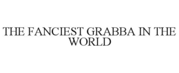 THE FANCIEST GRABBA IN THE WORLD trademark