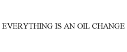 EVERYTHING IS AN OIL CHANGE trademark