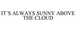 IT'S ALWAYS SUNNY ABOVE THE CLOUD trademark