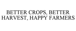 BETTER CROPS, BETTER HARVEST, HAPPY FARMERS trademark