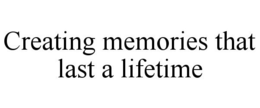CREATING MEMORIES THAT LAST A LIFETIME trademark
