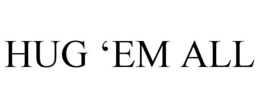HUG 'EM ALL trademark