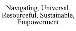 NAVIGATING, UNIVERSAL, RESOURCEFUL, SUSTAINABLE, EMPOWERMENT trademark