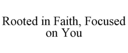 ROOTED IN FAITH, FOCUSED ON YOU trademark