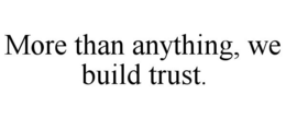 MORE THAN ANYTHING, WE BUILD TRUST. trademark