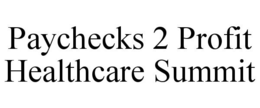 PAYCHECKS 2 PROFIT HEALTHCARE SUMMIT trademark