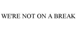 WE'RE NOT ON A BREAK trademark