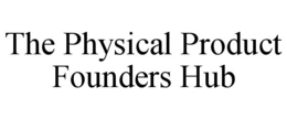 THE PHYSICAL PRODUCT FOUNDERS HUB trademark