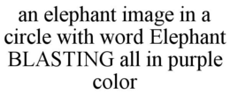 AN ELEPHANT IMAGE IN A CIRCLE WITH WORD ELEPHANT BLASTING ALL IN PURPLE COLOR trademark