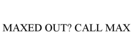 MAXED OUT? CALL MAX trademark