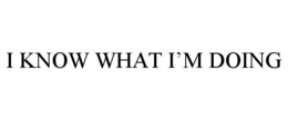 I KNOW WHAT I'M DOING trademark