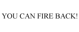 YOU CAN FIRE BACK! trademark