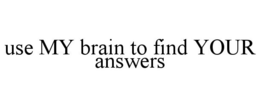 USE MY BRAIN TO FIND YOUR ANSWERS trademark