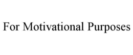 FOR MOTIVATIONAL PURPOSES trademark