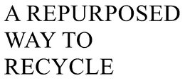 A REPURPOSED WAY TO RECYCLE trademark