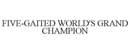 FIVE-GAITED WORLD'S GRAND CHAMPION trademark