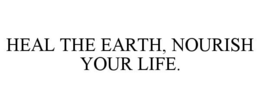 HEAL THE EARTH, NOURISH YOUR LIFE. trademark