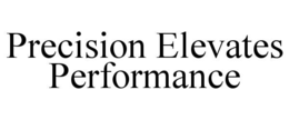 PRECISION ELEVATES PERFORMANCE trademark