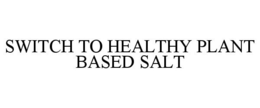 SWITCH TO HEALTHY PLANT BASED SALT trademark