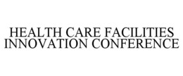 HEALTH CARE FACILITIES INNOVATION CONFERENCE trademark