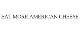 EAT MORE AMERICAN CHEESE trademark
