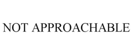 NOT APPROACHABLE trademark