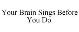 YOUR BRAIN SINGS BEFORE YOU DO. trademark