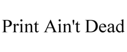 PRINT AIN'T DEAD trademark