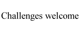 CHALLENGES WELCOME trademark