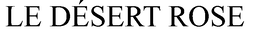 LE DÉSERT ROSE trademark