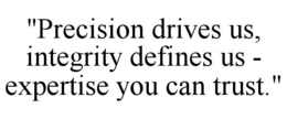 "PRECISION DRIVES US, INTEGRITY DEFINES US - EXPERTISE YOU CAN TRUST." trademark