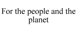 FOR THE PEOPLE AND THE PLANET trademark