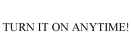 TURN IT ON ANYTIME! trademark