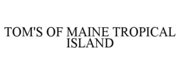 TOM'S OF MAINE TROPICAL ISLAND trademark