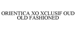 ORIENTICA XO XCLUSIF OUD OLD FASHIONED trademark