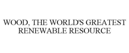 WOOD, THE WORLD'S GREATEST RENEWABLE RESOURCE trademark