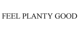 FEEL PLANTY GOOD trademark