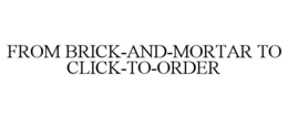 FROM BRICK-AND-MORTAR TO CLICK-TO-ORDER trademark