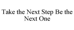 TAKE THE NEXT STEP BE THE NEXT ONE trademark