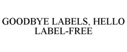 GOODBYE LABELS, HELLO LABEL-FREE trademark