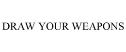 DRAW YOUR WEAPONS trademark